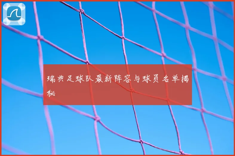 瑞典足球队最新阵容与球员名单揭秘