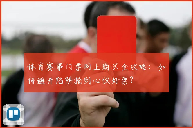 体育赛事门票网上购买全攻略：如何避开陷阱抢到心仪好票？