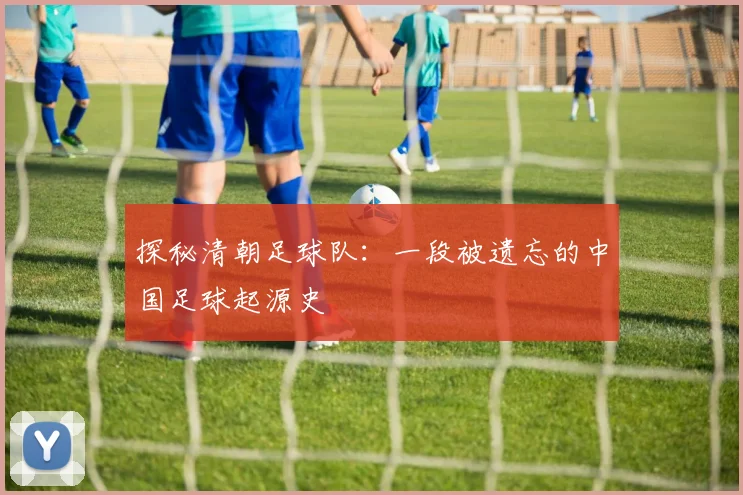探秘清朝足球队：一段被遗忘的中国足球起源史
