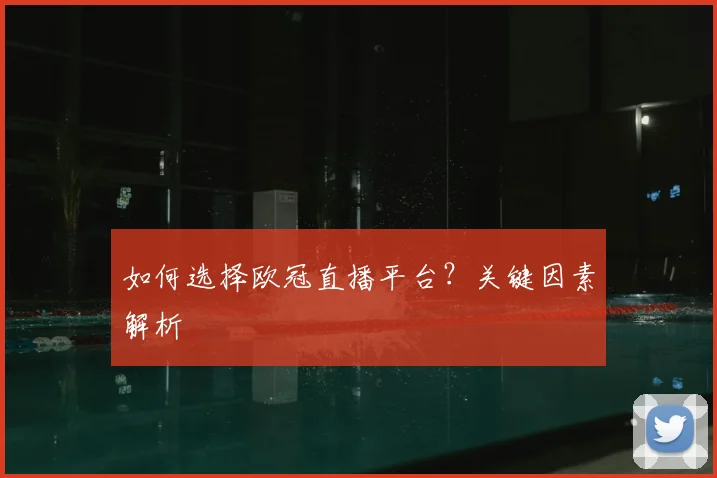 如何选择欧冠直播平台?关键因素解析