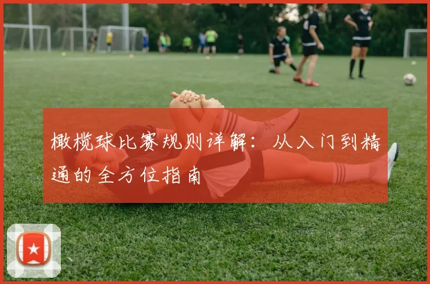 橄榄球比赛规则详解：从入门到精通的全方位指南
