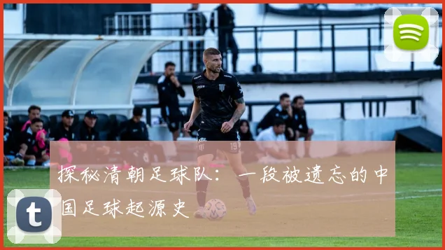 探秘清朝足球队：一段被遗忘的中国足球起源史
